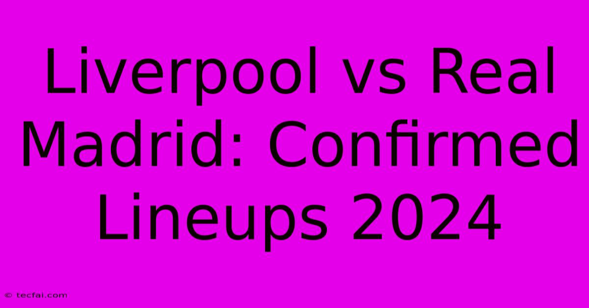 Liverpool Vs Real Madrid: Confirmed Lineups 2024