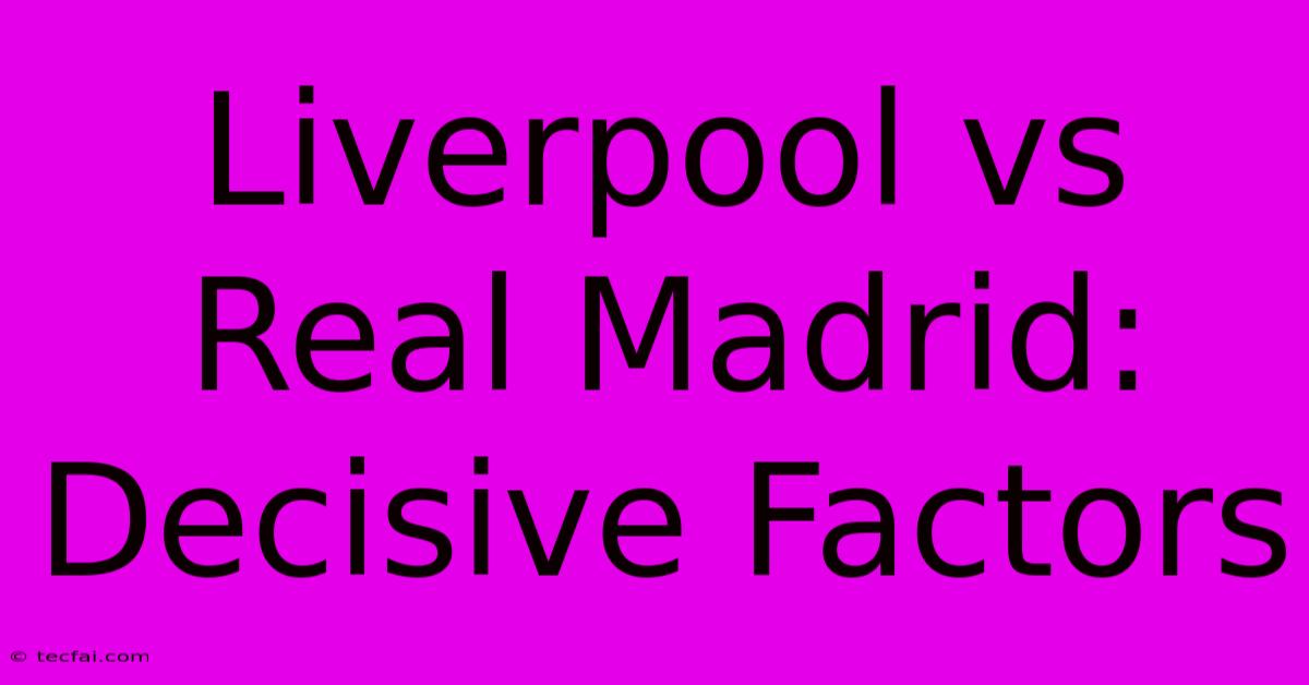 Liverpool Vs Real Madrid: Decisive Factors