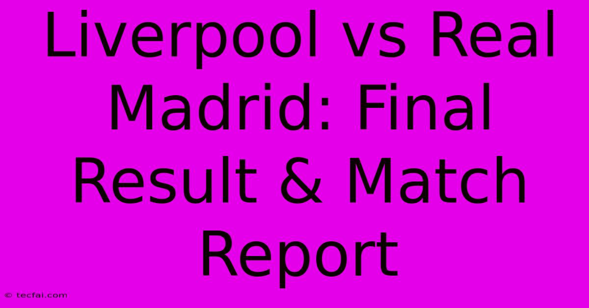 Liverpool Vs Real Madrid: Final Result & Match Report