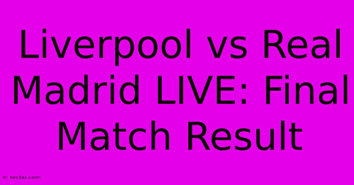 Liverpool Vs Real Madrid LIVE: Final Match Result