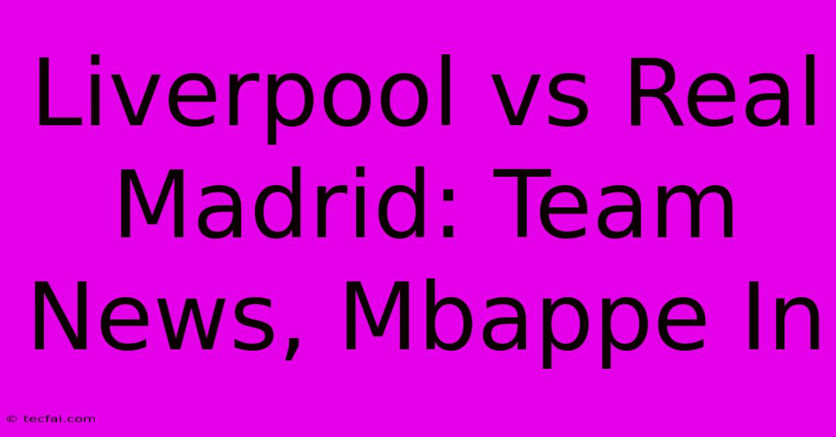 Liverpool Vs Real Madrid: Team News, Mbappe In