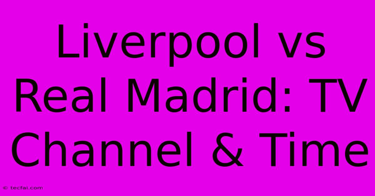 Liverpool Vs Real Madrid: TV Channel & Time