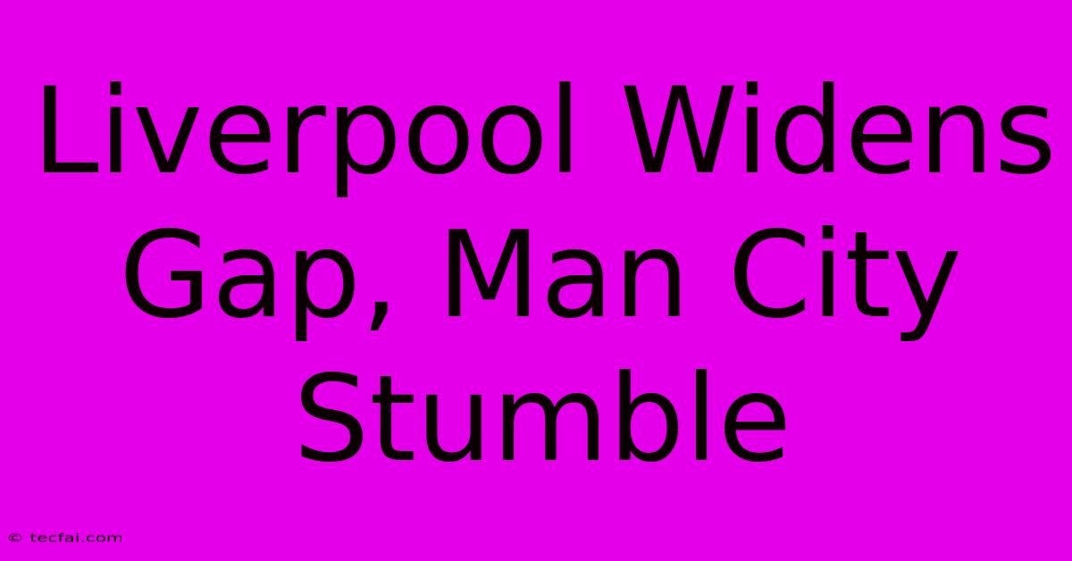 Liverpool Widens Gap, Man City Stumble