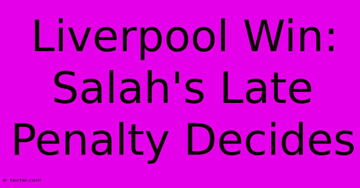 Liverpool Win: Salah's Late Penalty Decides