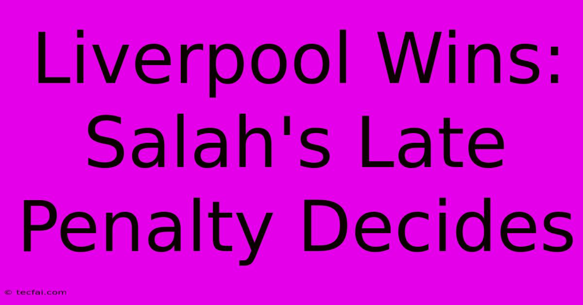 Liverpool Wins: Salah's Late Penalty Decides