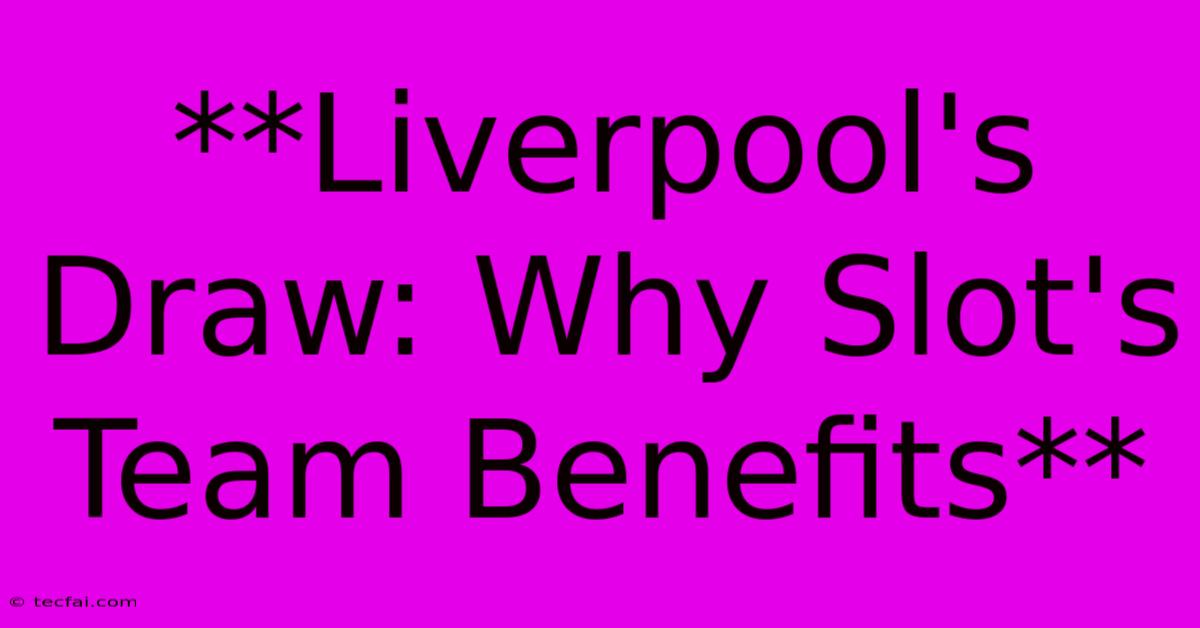 **Liverpool's Draw: Why Slot's Team Benefits**