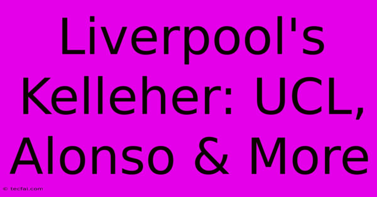 Liverpool's Kelleher: UCL, Alonso & More