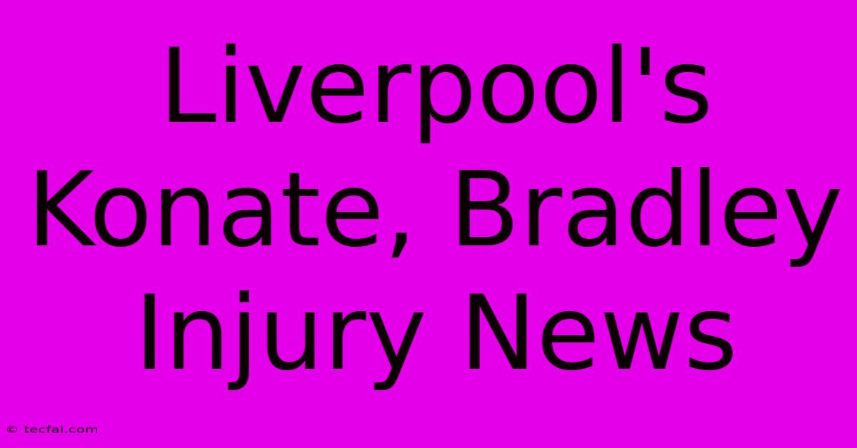 Liverpool's Konate, Bradley Injury News