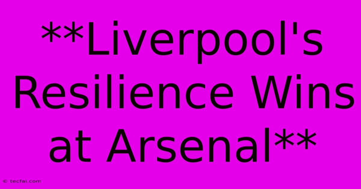 **Liverpool's Resilience Wins At Arsenal**