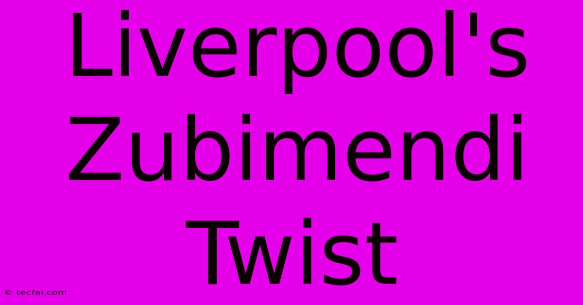 Liverpool's Zubimendi Twist