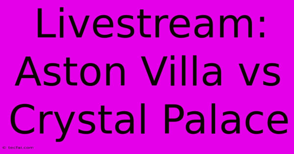 Livestream: Aston Villa Vs Crystal Palace