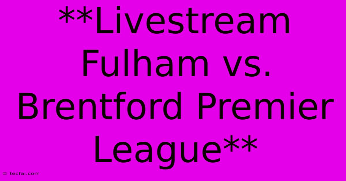 **Livestream Fulham Vs. Brentford Premier League**