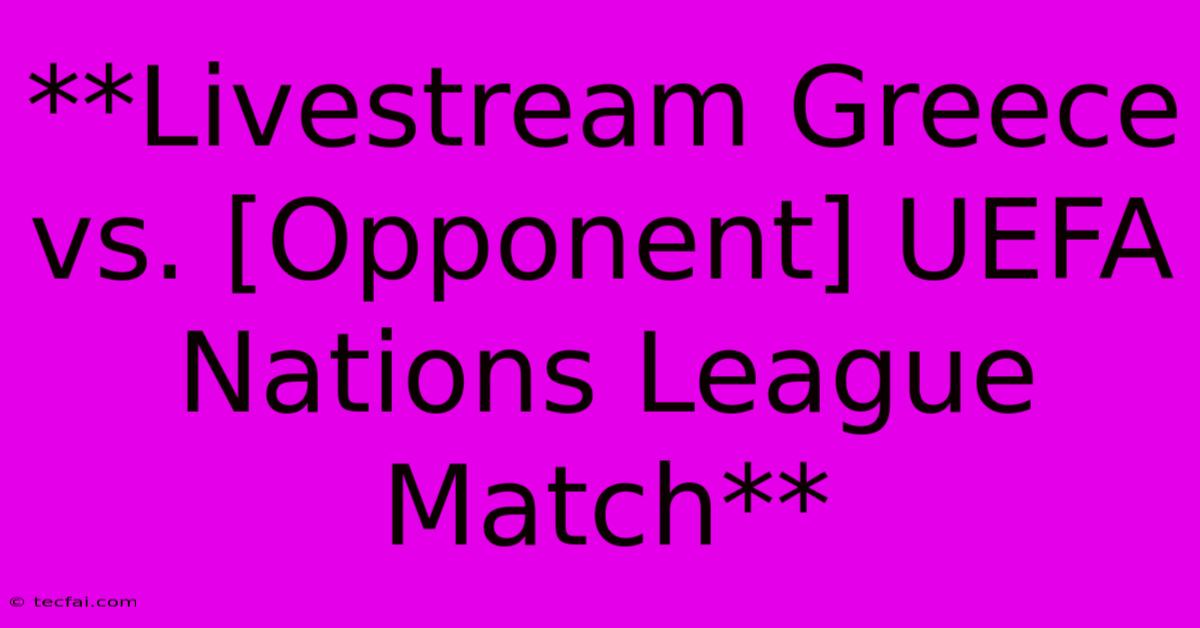 **Livestream Greece Vs. [Opponent] UEFA Nations League Match**