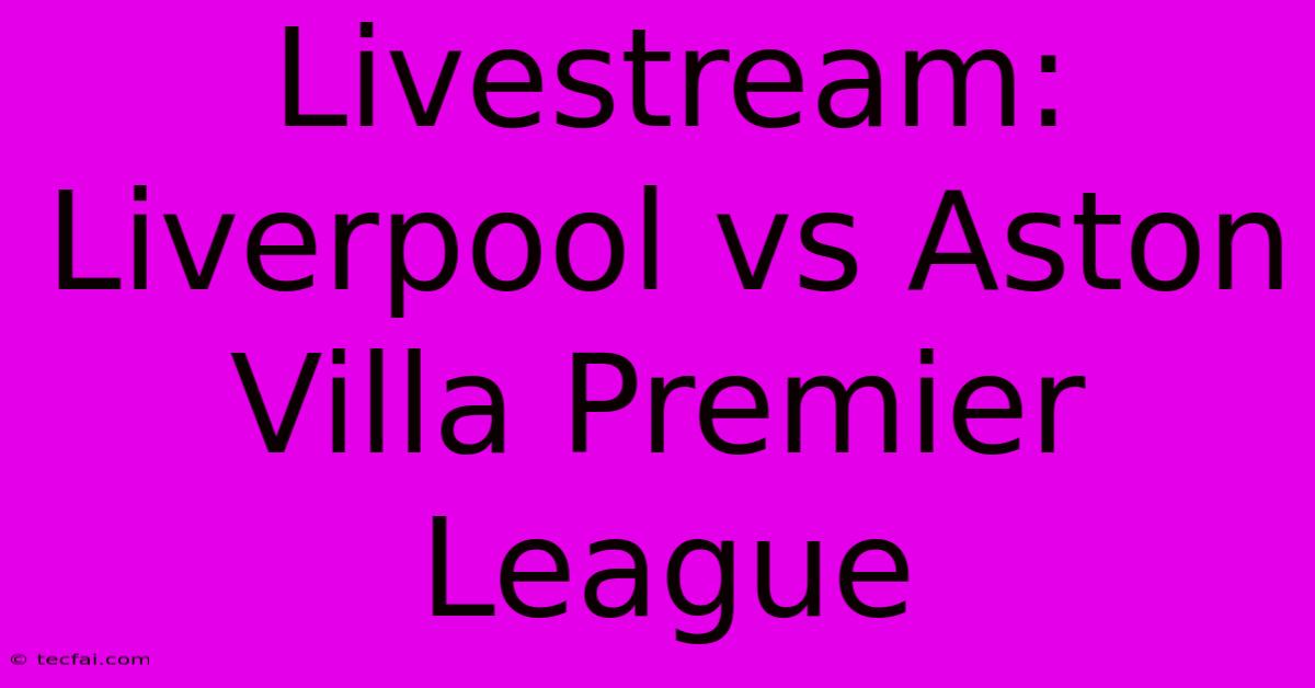 Livestream: Liverpool Vs Aston Villa Premier League