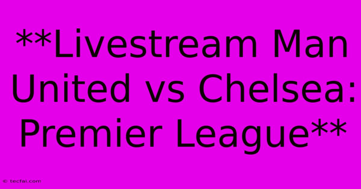 **Livestream Man United Vs Chelsea: Premier League**