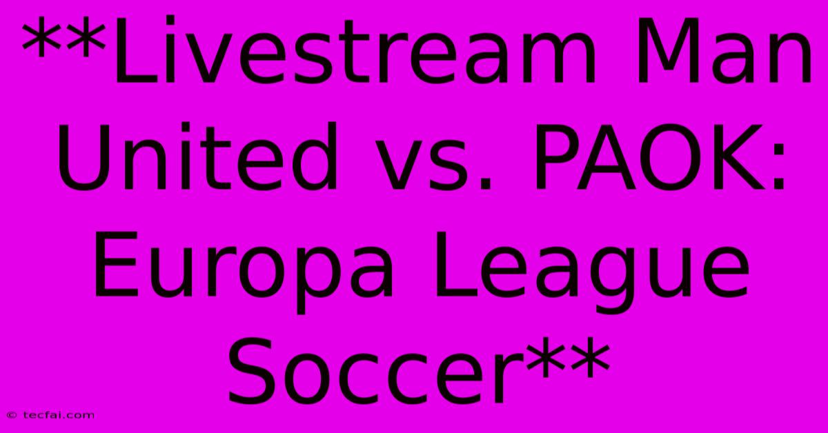 **Livestream Man United Vs. PAOK: Europa League Soccer**