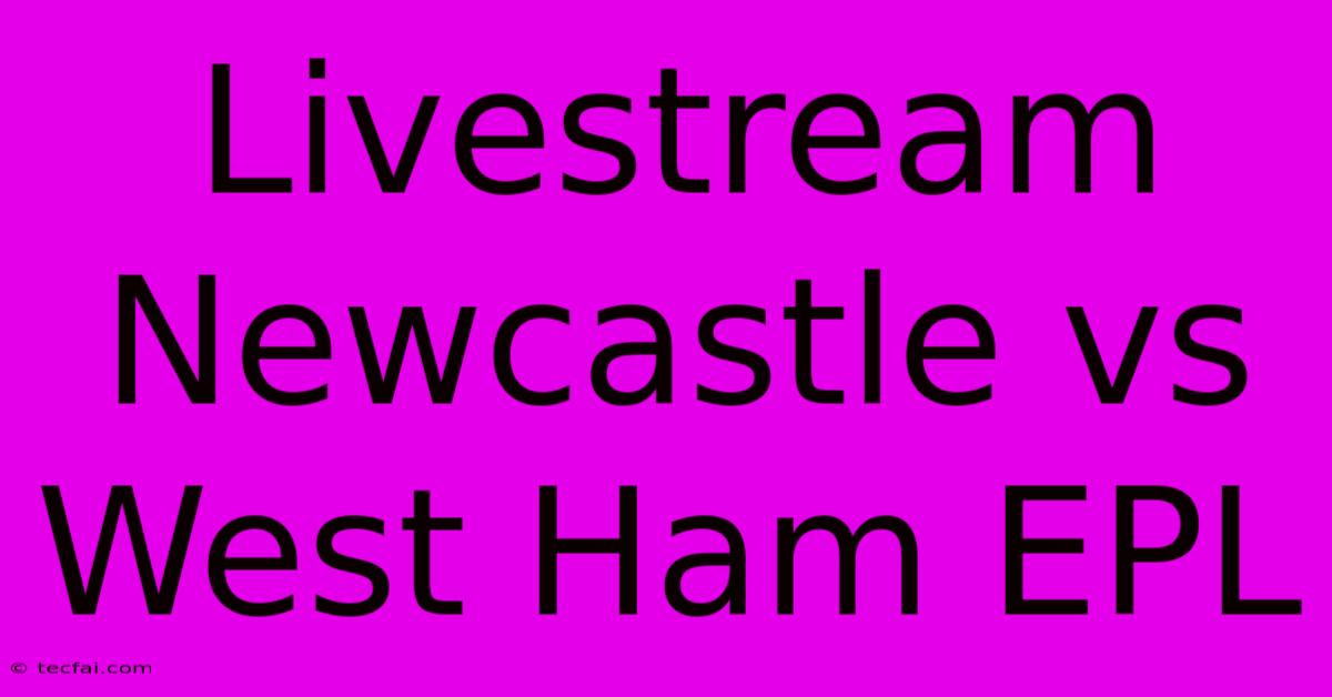 Livestream Newcastle Vs West Ham EPL