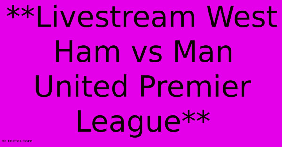 **Livestream West Ham Vs Man United Premier League**