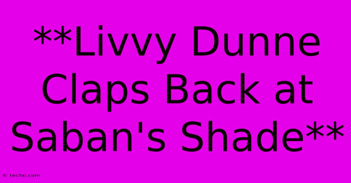 **Livvy Dunne Claps Back At Saban's Shade**