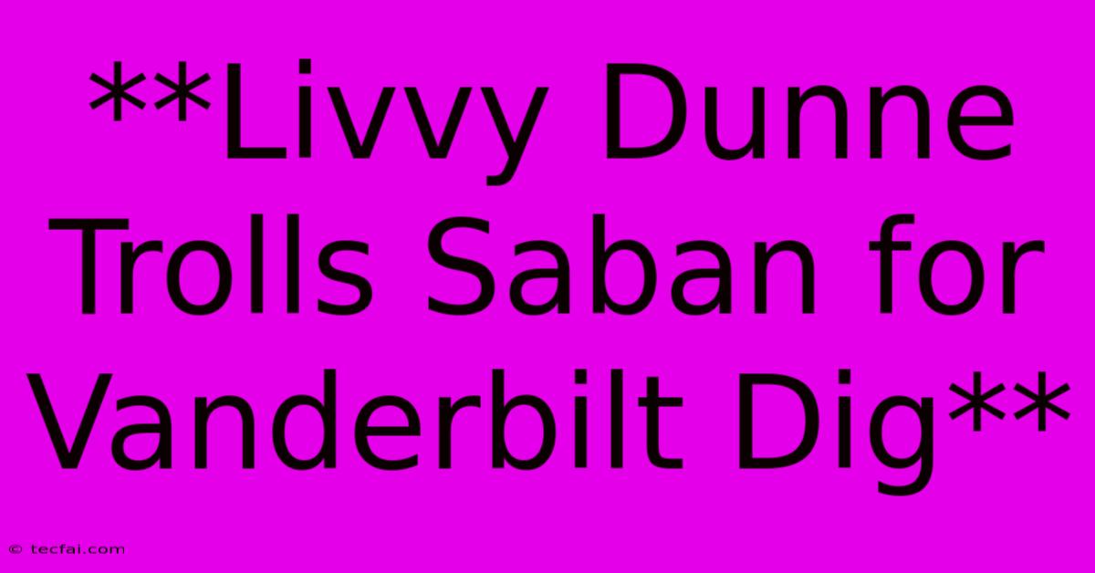 **Livvy Dunne Trolls Saban For Vanderbilt Dig**