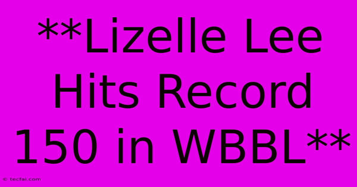 **Lizelle Lee Hits Record 150 In WBBL**