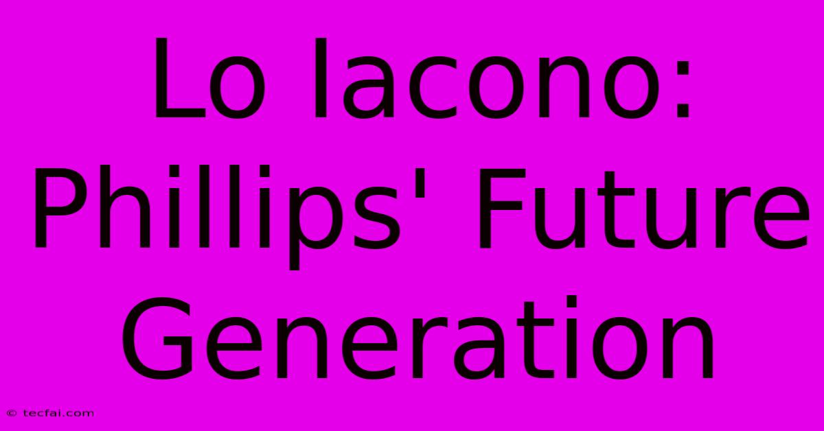 Lo Iacono: Phillips' Future Generation