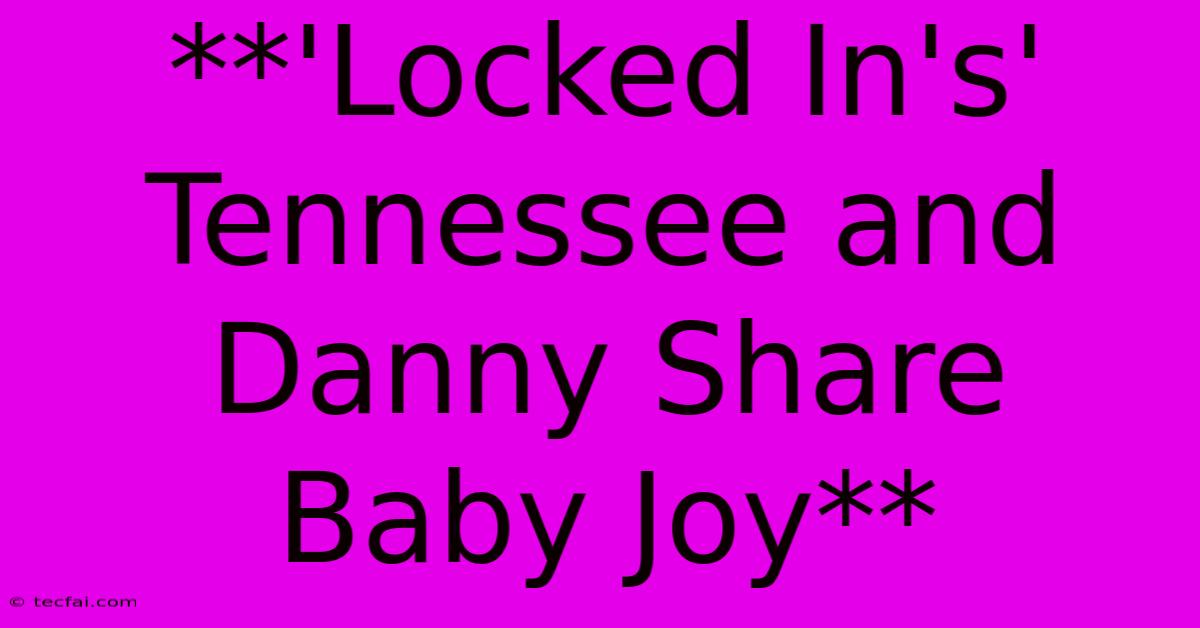 **'Locked In's' Tennessee And Danny Share Baby Joy** 