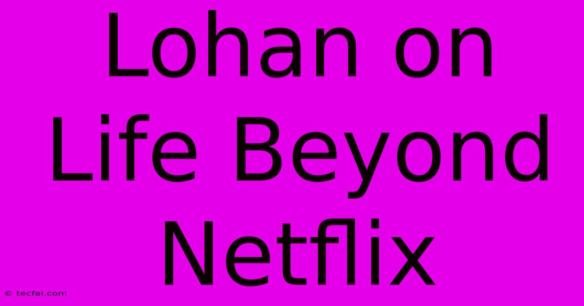 Lohan On Life Beyond Netflix