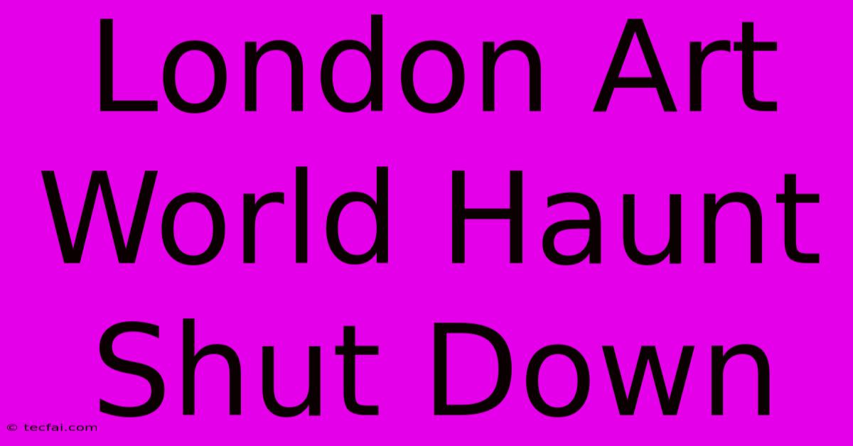 London Art World Haunt Shut Down