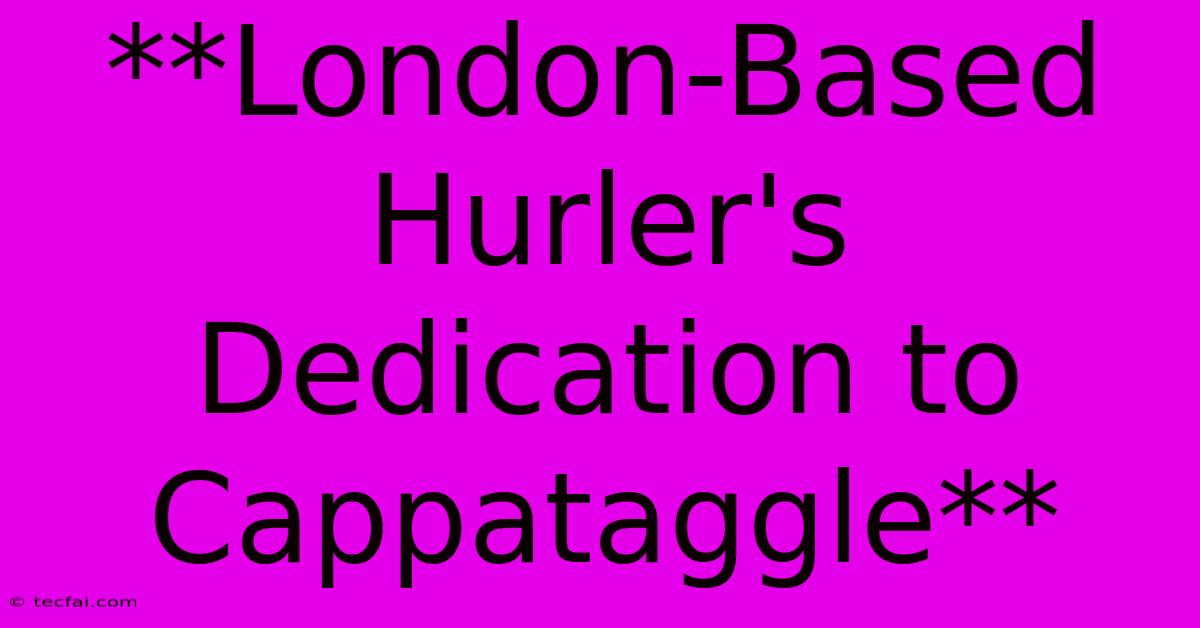 **London-Based Hurler's Dedication To Cappataggle**