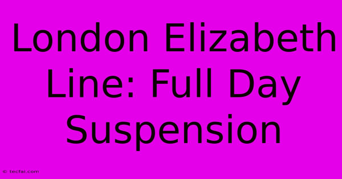 London Elizabeth Line: Full Day Suspension