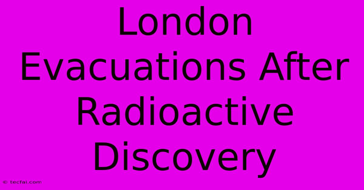 London Evacuations After Radioactive Discovery