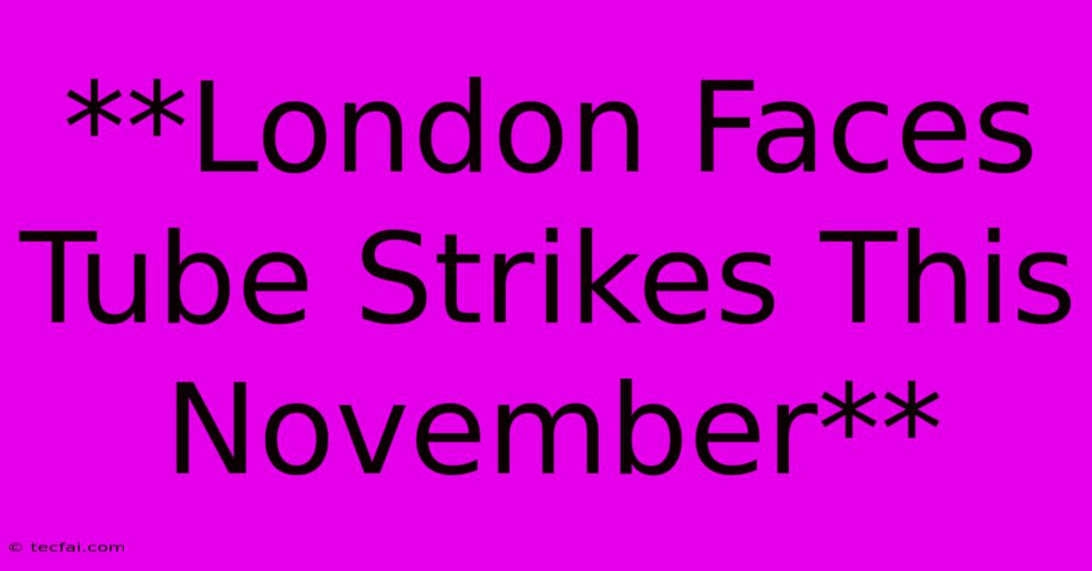 **London Faces Tube Strikes This November**