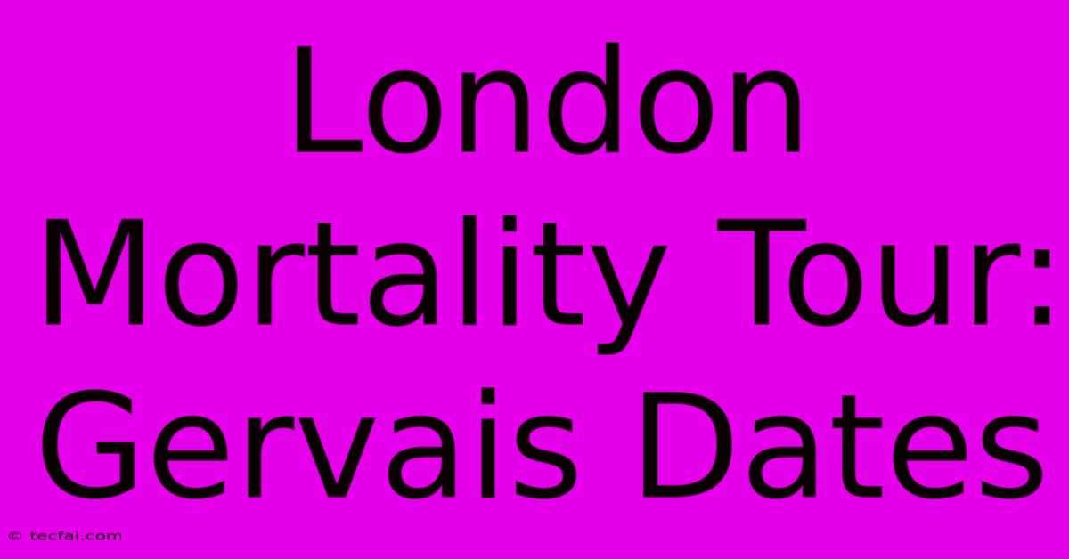 London Mortality Tour: Gervais Dates