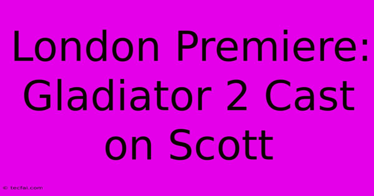 London Premiere: Gladiator 2 Cast On Scott