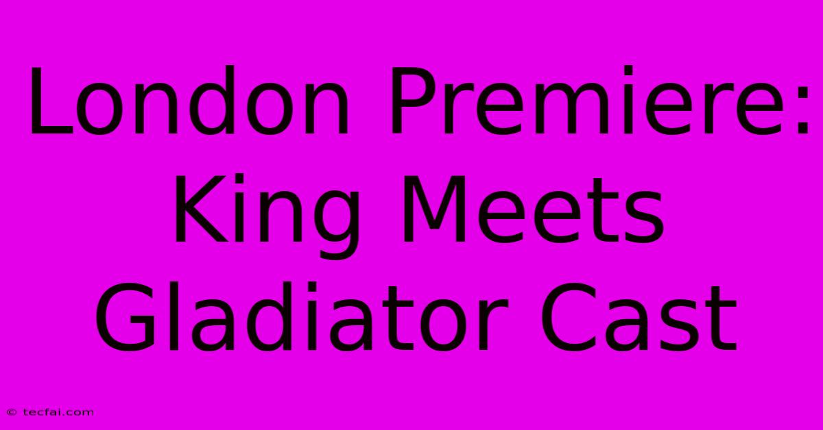 London Premiere: King Meets Gladiator Cast