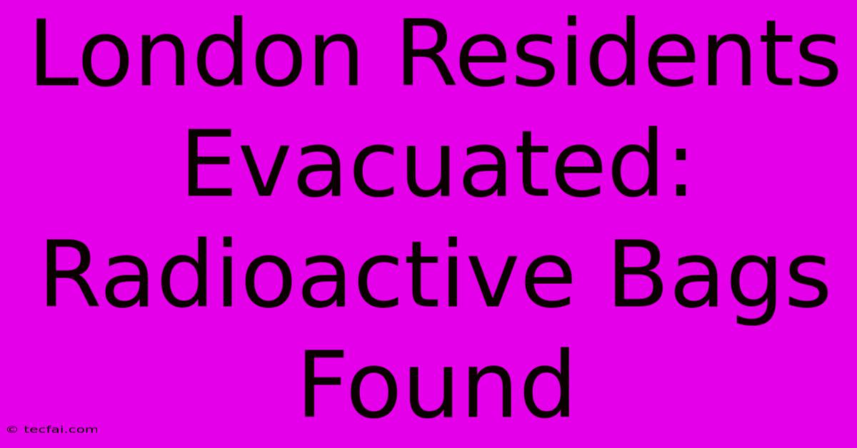 London Residents Evacuated: Radioactive Bags Found