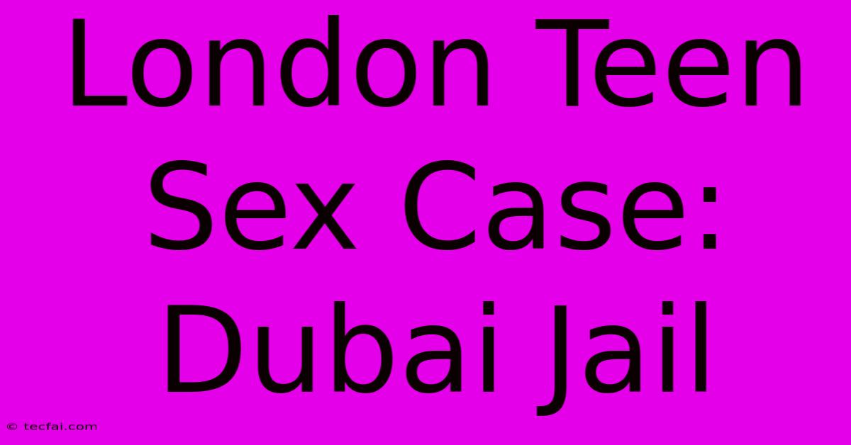 London Teen Sex Case: Dubai Jail