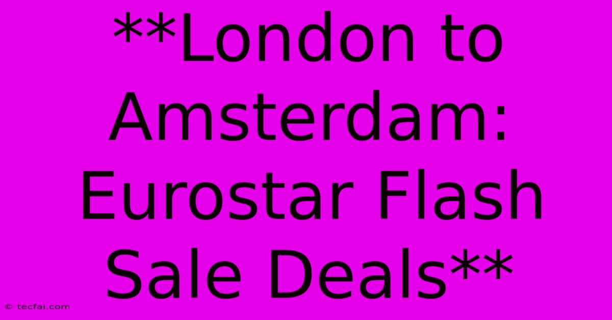 **London To Amsterdam: Eurostar Flash Sale Deals**