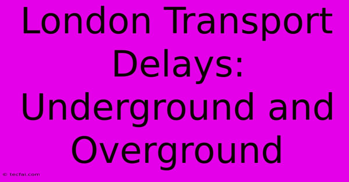 London Transport Delays: Underground And Overground