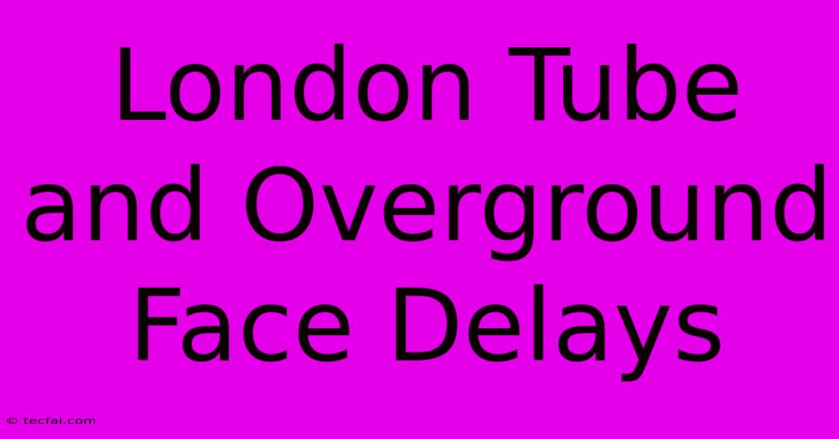 London Tube And Overground Face Delays 