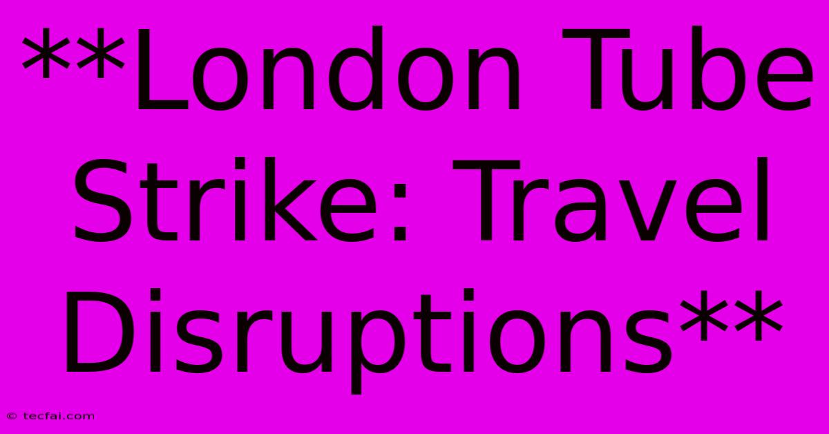 **London Tube Strike: Travel Disruptions**