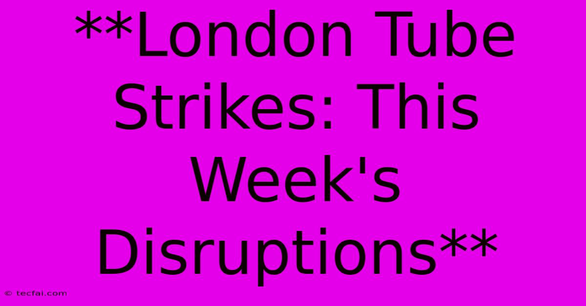 **London Tube Strikes: This Week's Disruptions**