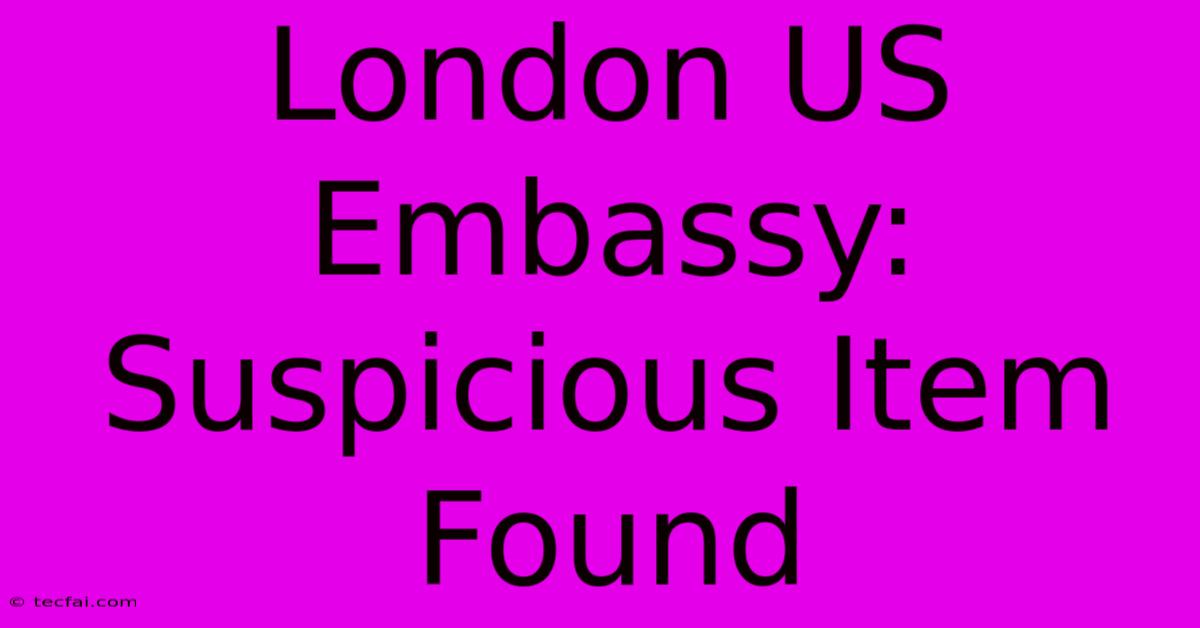 London US Embassy: Suspicious Item Found