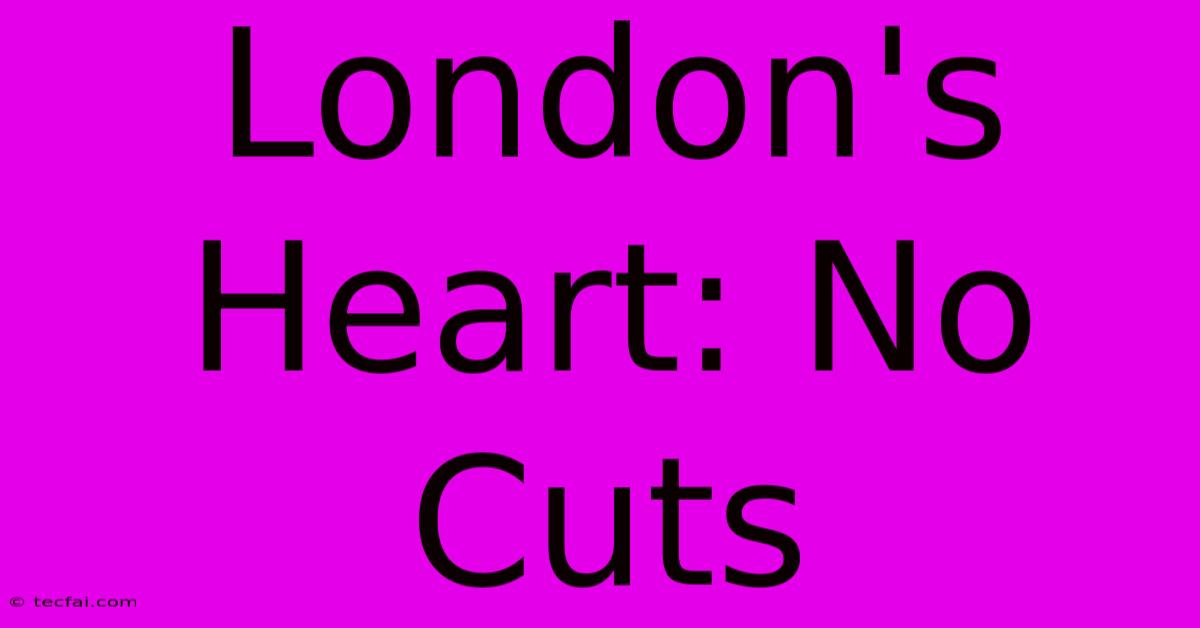 London's Heart: No Cuts