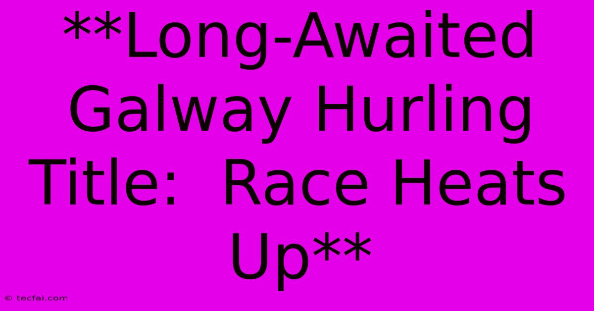 **Long-Awaited Galway Hurling Title:  Race Heats Up**