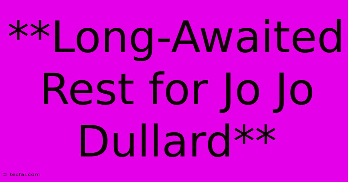 **Long-Awaited Rest For Jo Jo Dullard**