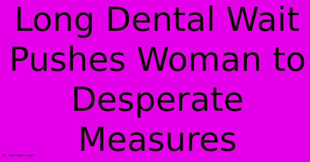 Long Dental Wait Pushes Woman To Desperate Measures