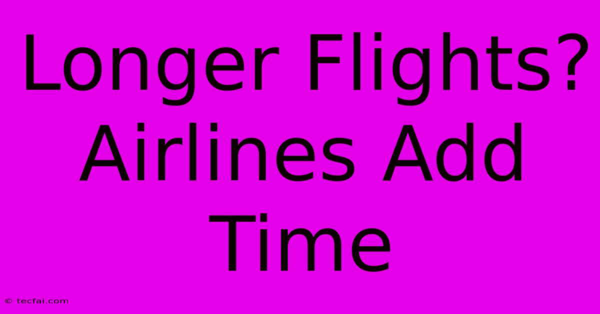 Longer Flights? Airlines Add Time