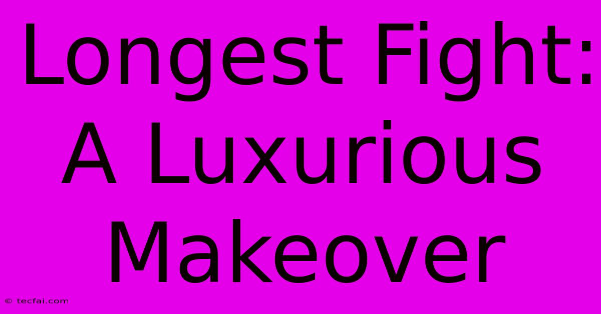 Longest Fight: A Luxurious Makeover